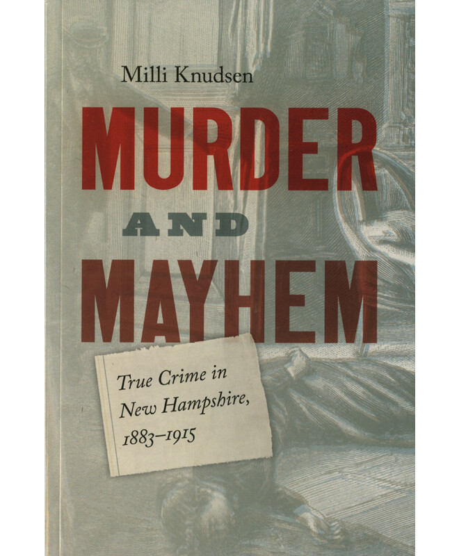 Murder and Mayhem: True Crime in New Hampshire, 1883-1915